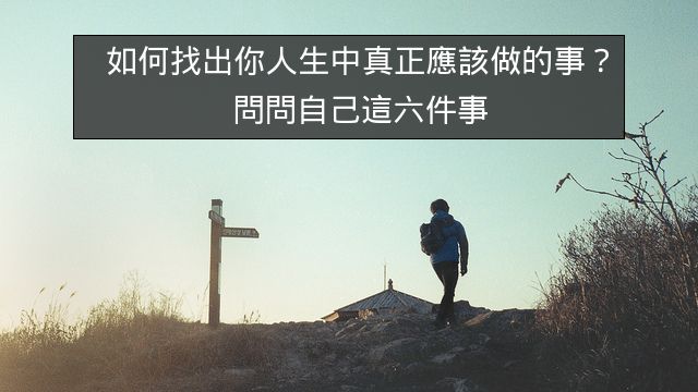 如何找出你人生中真正應該做的事？問問自己這六件事