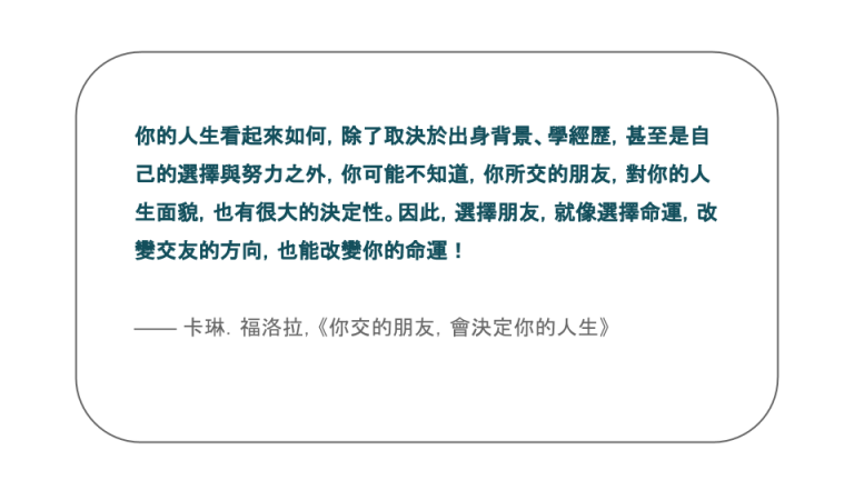 【每日一句】你的人生看起來如何，除了取決於出身背景、學經歷，甚至是自己的選擇與努力之外，你可能不知道，你所交的朋友，對你的人生面貌，也有很大的決定性。因此，選擇朋友，就像選擇命運，改變交友的方向，也能改變你的命運！