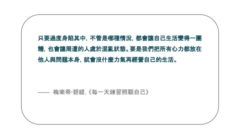 【每日一句】只要過度身陷其中，不管是哪種情況，都會讓自己生活變得一團糟，也會讓周遭的人處於混亂狀態。要是我們把所有心力都放在他人與問題本身，就會沒什麼力氣再經營自己的生活。