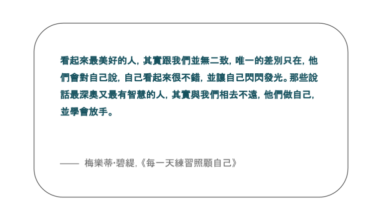 【每日一句】看起來最美好的人，其實跟我們並無二致，唯一的差別只在，他們會對自己說，自己看起來很不錯，並讓自己閃閃發光。那些說話最深奧又最有智慧的人，其實與我們相去不遠，他們做自己，並學會放手。