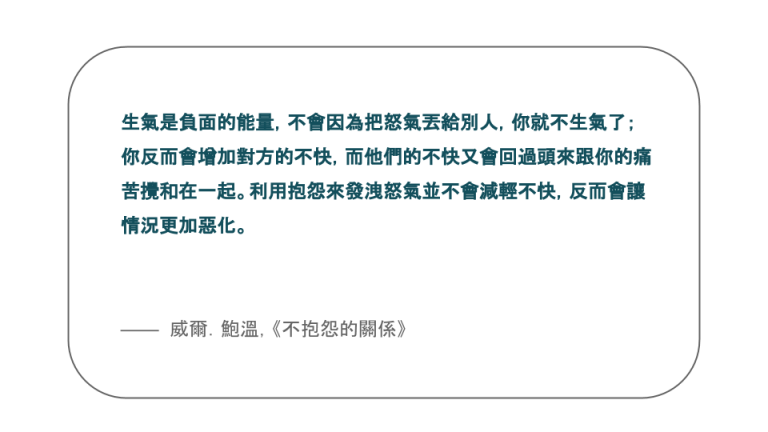 【每日一句】生氣是負面的能量，不會因為把怒氣丟給別人，你就不生氣了；你反而會增加對方的不快，而他們的不快又會回過頭來跟你的痛苦攪和在一起。利用抱怨來發洩怒氣並不會減輕不快，反而會讓情況更加惡化。