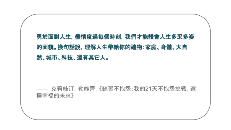 【每日一句】勇於面對人生，盡情度過每個時刻，我們才能體會人生多采多姿的面貌。換句話說，理解人生帶給你的禮物：家庭、身體、大自然、城市、科技、還有其它人。