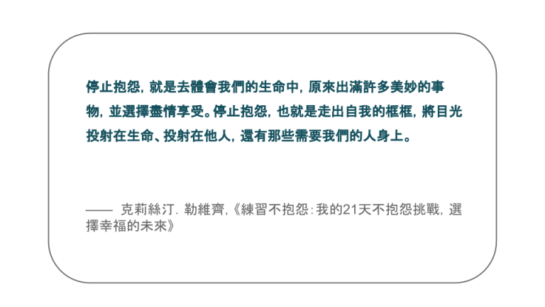 【每日一句】停止抱怨，就是去體會我們的生命中，原來出滿許多美妙的事物，並選擇盡情享受。停止抱怨，也就是走出自我的框框，將目光投射在生命、投射在他人，還有那些需要我們的人身上。