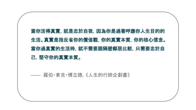 【每日一句】當你活得真實，就是忠於自我，因為你是過著呼應你人生目的的生活。真實是指反省你的價值觀，你的真實本質，你的核心信念。當你過真實的生活時，就不需要跟隔壁鄰居比較，只需要忠於自己，堅守你的真實本質。