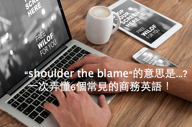 “shoulder the blame”的意思是...? 一次弄懂6個常見的商務英語！