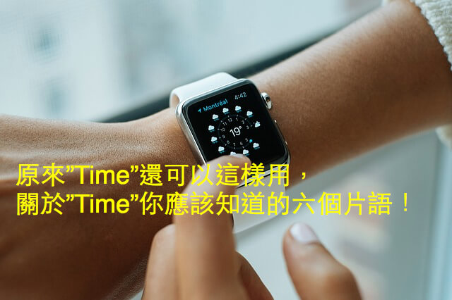 原來”Time”還可以這樣用，關於”Time”你應該知道的六個片語！