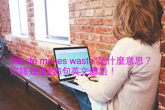 "Haste makes waste"是什麼意思？你不可不知的6句英文諺語！