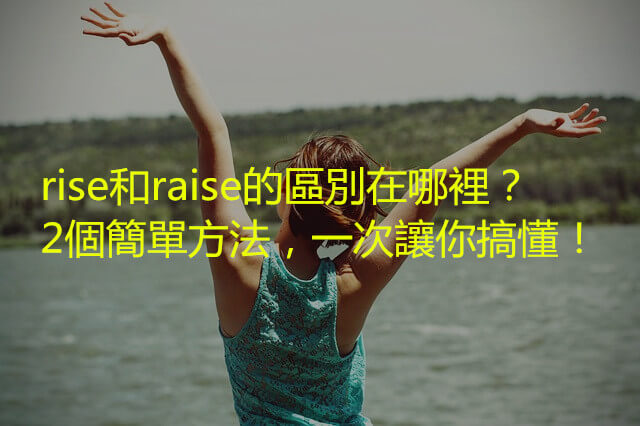 rise和raise的區別在哪裡？2個簡單易懂的區分方式，一次讓你搞懂！