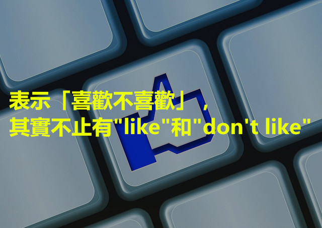 換種表達法！——表示「喜歡不喜歡」，其實不止有"like"和"don't like"