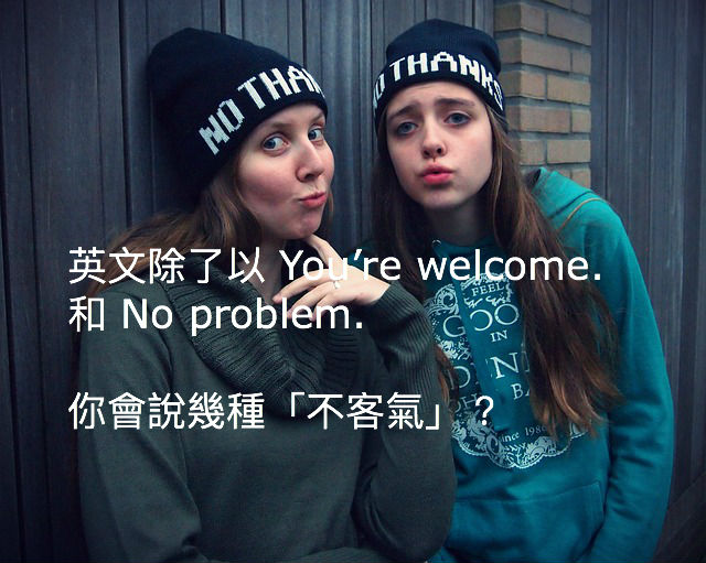 英文除了以 You’re welcome.和 No problem.你會說幾種「不客氣」？