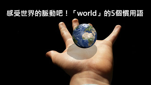 英文World的意思不是只有「世界」！關於「world」的5個慣用語